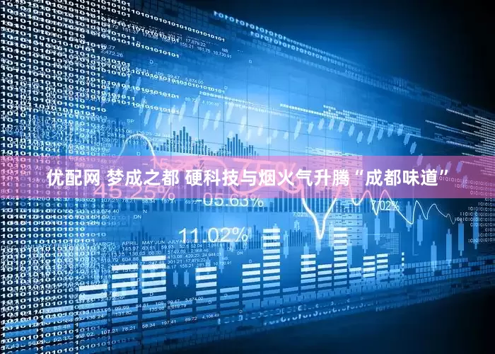 优配网 梦成之都 硬科技与烟火气升腾“成都味道”