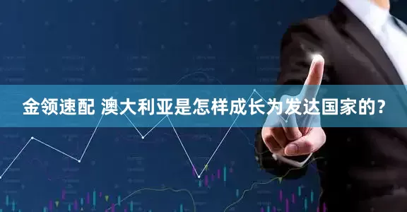 金领速配 澳大利亚是怎样成长为发达国家的？
