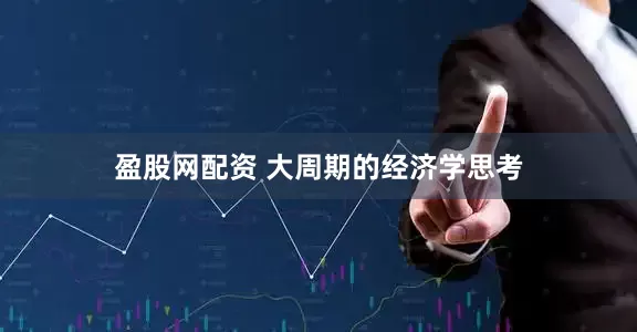 盈股网配资 大周期的经济学思考