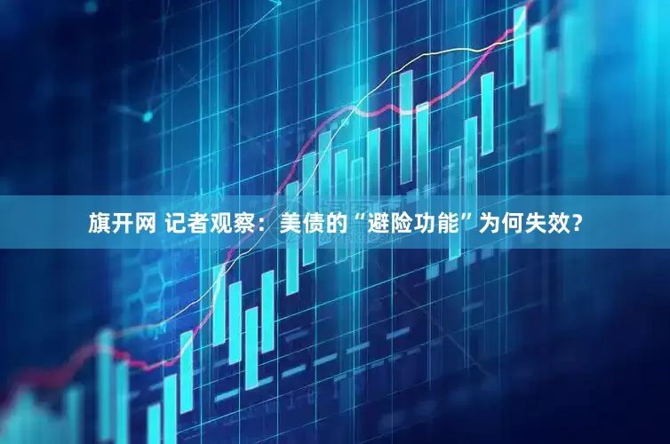 旗开网 记者观察：美债的“避险功能”为何失效？