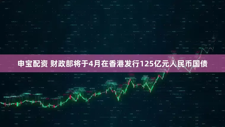 申宝配资 财政部将于4月在香港发行125亿元人民币国债