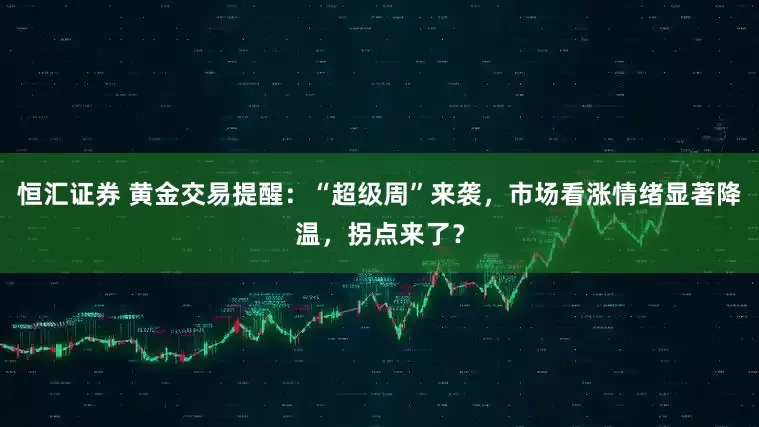 恒汇证券 黄金交易提醒：“超级周”来袭，市场看涨情绪显著降温，拐点来了？