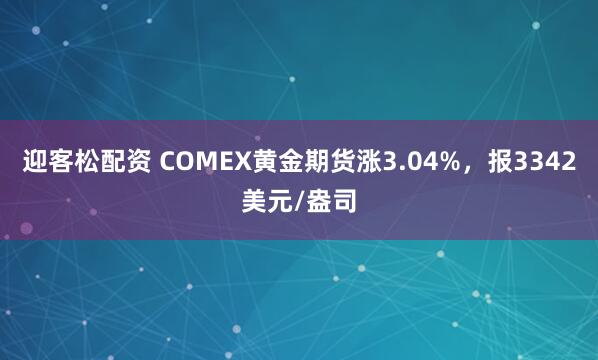 迎客松配资 COMEX黄金期货涨3.04%，报3342美元/盎司