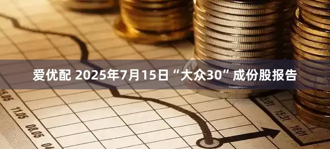 爱优配 2025年7月15日“大众30”成份股报告