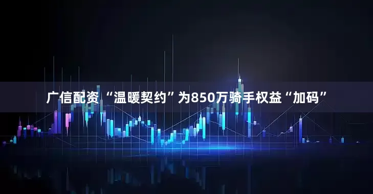 广信配资 “温暖契约”为850万骑手权益“加码”