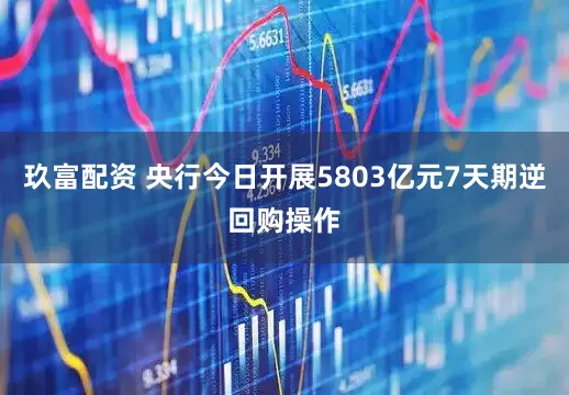 玖富配资 央行今日开展5803亿元7天期逆回购操作