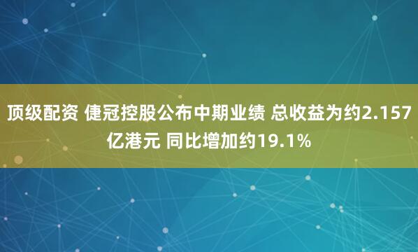 顶级配资 倢冠控股公布中期业绩 总收益为约2.157亿港元 同比增加约19.1%