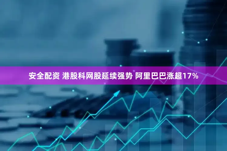 安全配资 港股科网股延续强势 阿里巴巴涨超17%