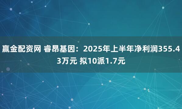 赢金配资网 睿昂基因：2025年上半年净利润355.43万元 拟10派1.7元
