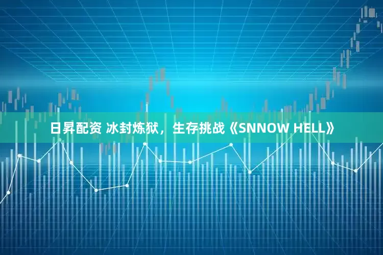 日昇配资 冰封炼狱，生存挑战《SNNOW HELL》