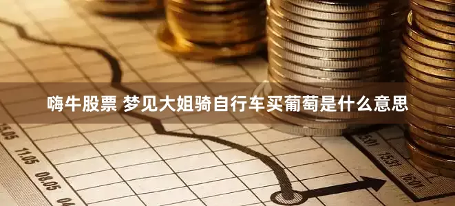 嗨牛股票 梦见大姐骑自行车买葡萄是什么意思