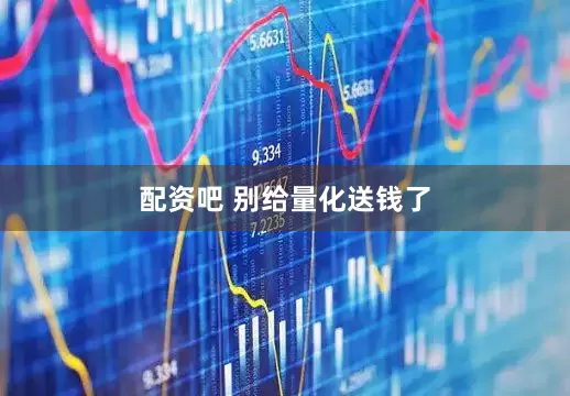 配资吧 别给量化送钱了